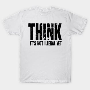 Think It's Not Illegal Yet T-Shirt